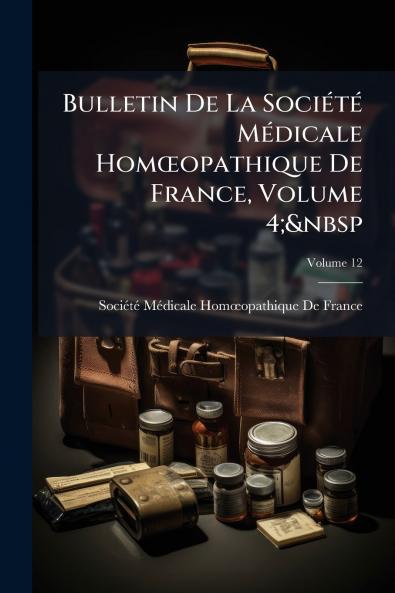 Bulletin De La Société Médicale Homœopathique De France Volume 4;&nbsp; Volume 12