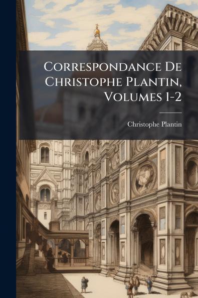 Correspondance De Christophe Plantin Volumes 1-2
