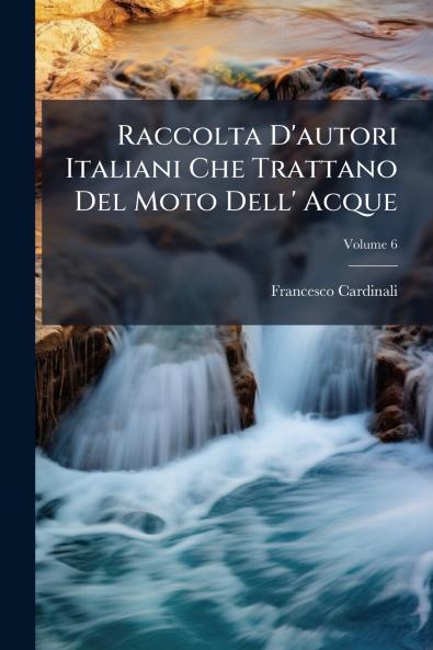 Raccolta D'autori Italiani Che Trattano Del Moto Dell' Acque; Volume 6