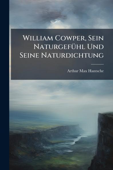 William Cowper Sein Naturgefühl Und Seine Naturdichtung