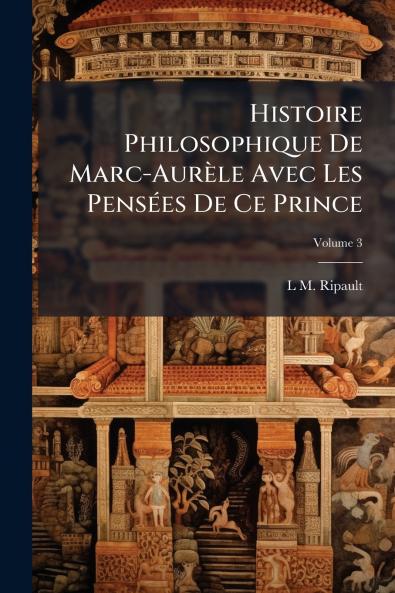 Histoire Philosophique De Marc-Aurèle Avec Les Pensées De Ce Prince; Volume 3