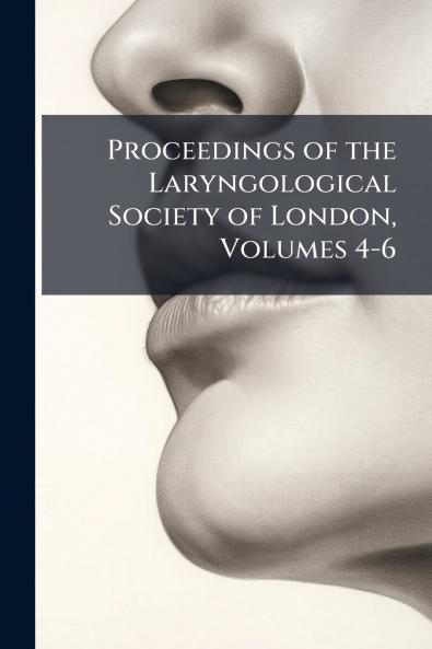 Proceedings of the Laryngological Society of London Volumes 4-6