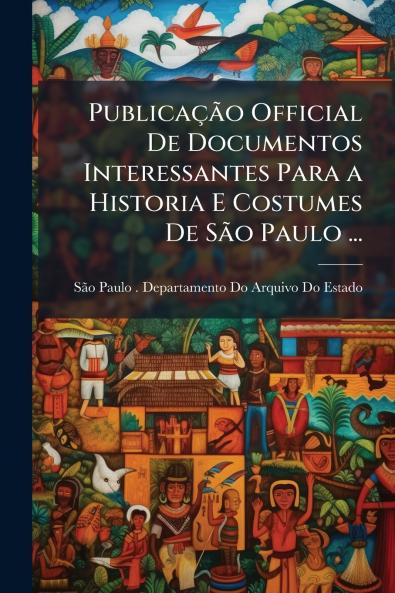 Publicação Official De Documentos Interessantes Para a Historia E Costumes De São Paulo ...