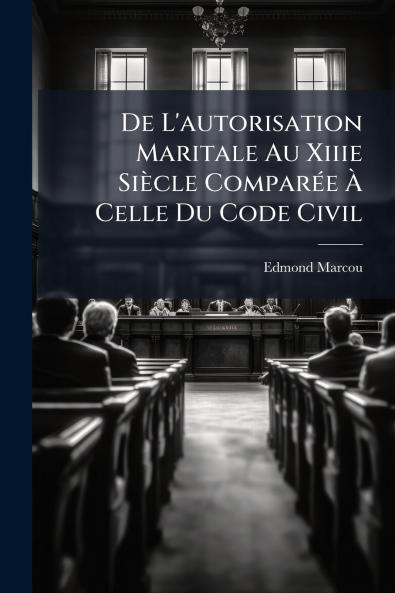 De L'autorisation Maritale Au Xiiie Siècle Comparée À Celle Du Code Civil