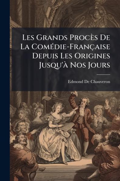 Les Grands Procès De La Comédie-Française Depuis Les Origines Jusqu'à Nos Jours