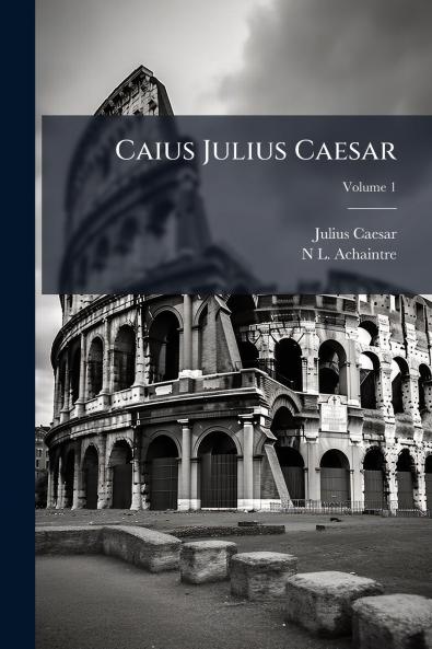 Caius Julius Caesar; Volume 1