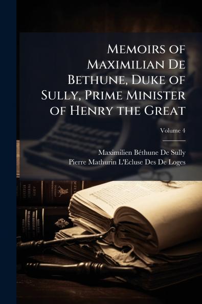 Memoirs of Maximilian De Bethune Duke of Sully Prime Minister of Henry the Great