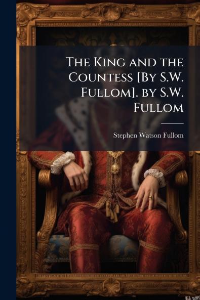 The King and the Countess [By S.W. Fullom]. by S.W. Fullom