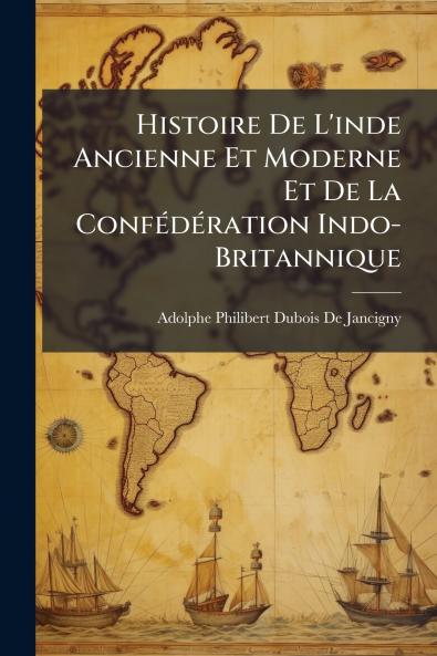 Histoire De L'inde Ancienne Et Moderne Et De La Confédération Indo-Britannique