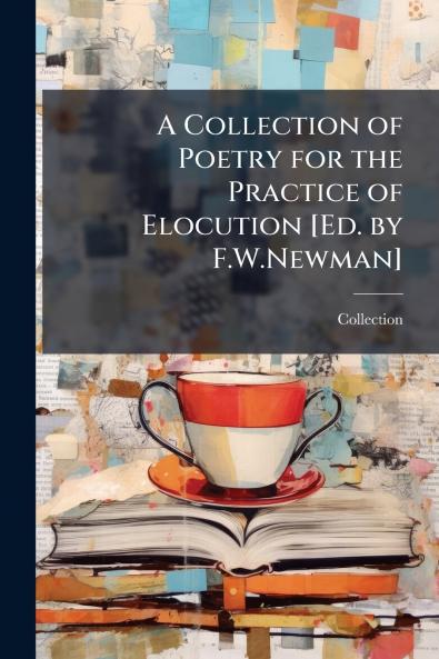 A Collection of Poetry for the Practice of Elocution [Ed. by F.W.Newman]