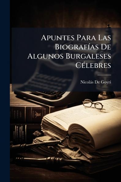 Apuntes Para Las Biografías De Algunos Burgaleses Célebres