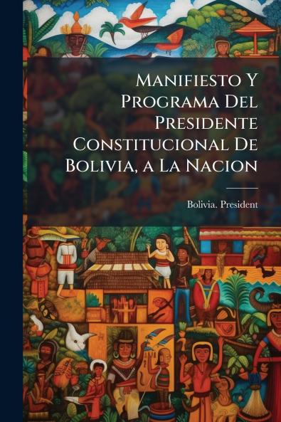 Manifiesto Y Programa Del Presidente Constitucional De Bolivia a La Nacion