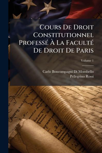 Cours De Droit Constitutionnel Professé À La Faculté De Droit De Paris; Volume 1
