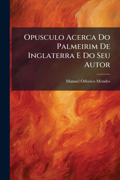 Opusculo Acerca Do Palmeirim De Inglaterra E Do Seu Autor