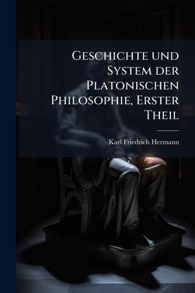 Geschichte und System der Platonischen Philosophie Erster Theil