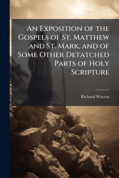 An Exposition of the Gospels of St. Matthew and St. Mark and of Some Other Detatched Parts of Holy Scripture