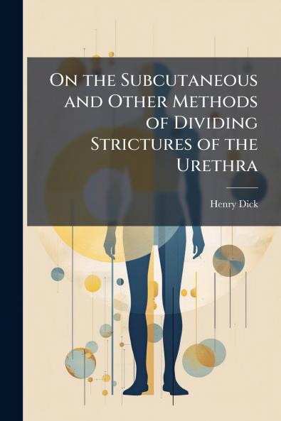 On the Subcutaneous and Other Methods of Dividing Strictures of the Urethra