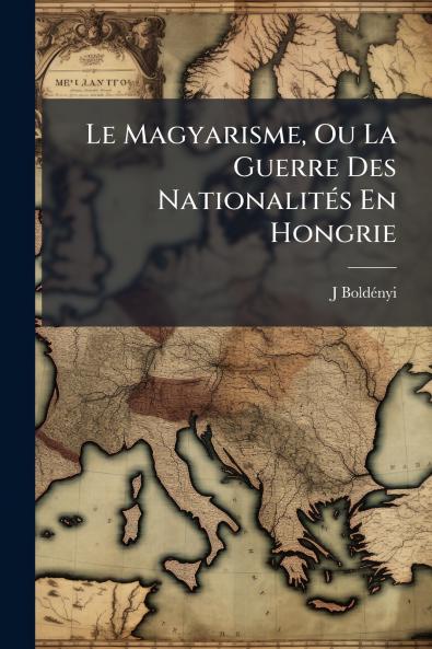 Le Magyarisme Ou La Guerre Des Nationalités En Hongrie