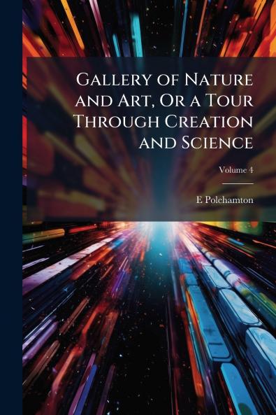 Gallery of Nature and Art Or a Tour Through Creation and Science