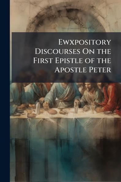 Ewxpository Discourses On the First Epistle of the Apostle Peter