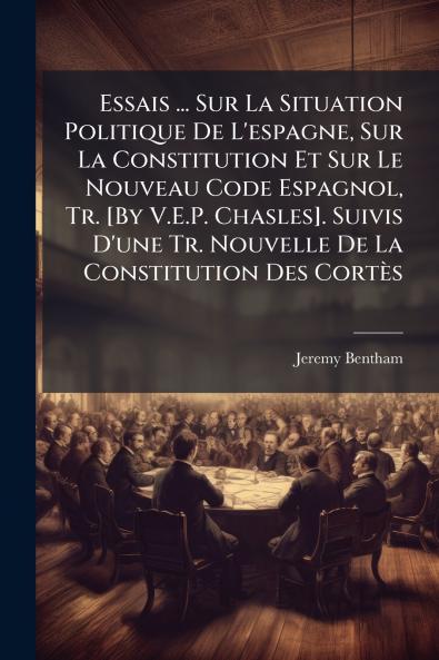Essais ... Sur La Situation Politique De L'espagne Sur La Constitution Et Sur Le Nouveau Code Espagnol Tr. [By V.E.P. Chasles]. Suivis D'une Tr. Nouvelle De La Constitution Des Cortès