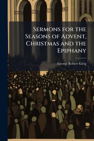 Sermons for the Seasons of Advent Christmas and the Epiphany