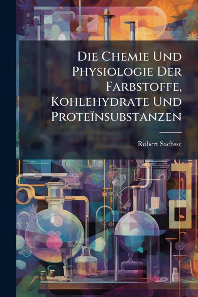 Die Chemie Und Physiologie Der Farbstoffe Kohlehydrate Und Proteïnsubstanzen