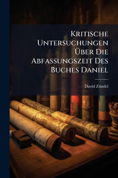 Kritische Untersuchungen Über Die Abfassungszeit Des Buches Daniel