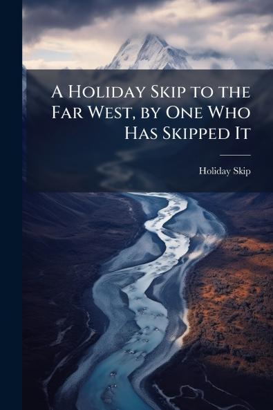 A Holiday Skip to the Far West by One Who Has Skipped It