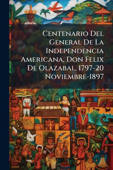 Centenario Del General De La Independencia Americana Don Felix De Olazabal 1797-20 Noviembre-1897