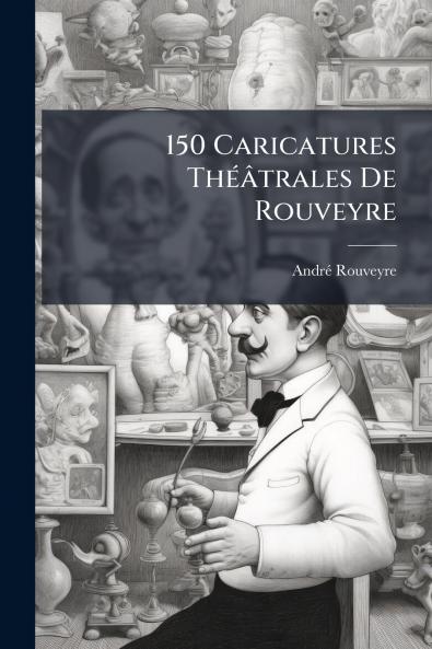 150 Caricatures Théâtrales De Rouveyre