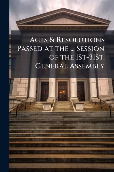 Acts & Resolutions Passed at the ... Session of the 1St-31St. General Assembly