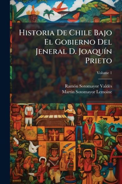 Historia De Chile Bajo El Gobierno Del Jeneral D. Joaquín Prieto; Volume 1