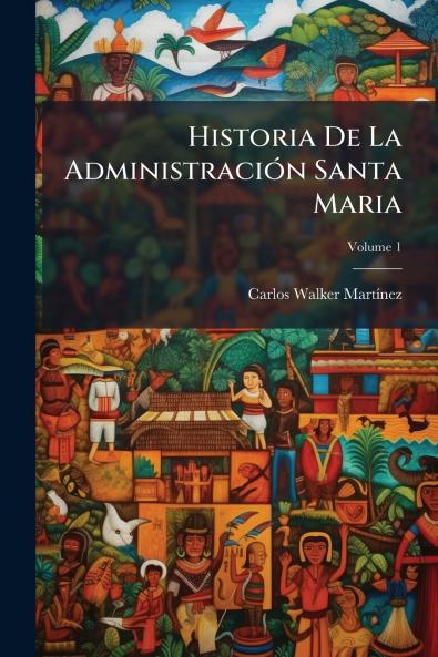 Historia De La Administración Santa Maria; Volume 1