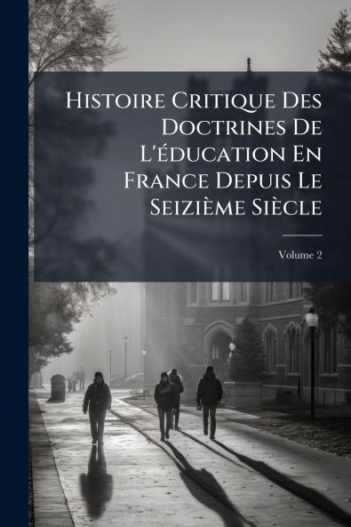 Histoire Critique Des Doctrines De L'éducation En France Depuis Le Seizième Siècle; Volume 2