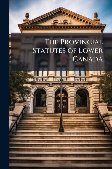The Provincial Statutes of Lower Canada
