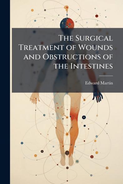 The Surgical Treatment of Wounds and Obstructions of the Intestines