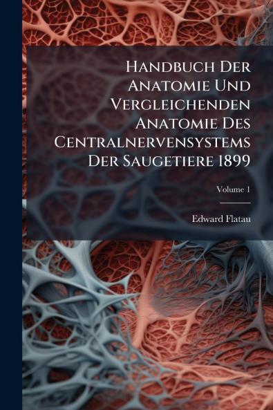Handbuch Der Anatomie Und Vergleichenden Anatomie Des Centralnervensystems Der Saugetiere 1899; Volume 1