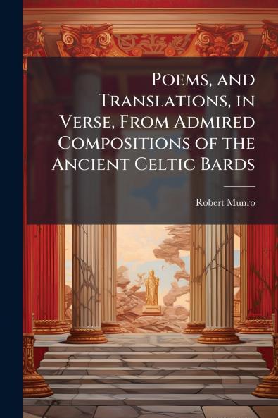 Poems and Translations in Verse From Admired Compositions of the Ancient Celtic Bards