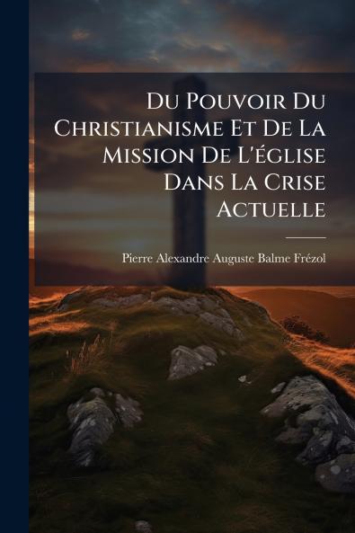 Du Pouvoir Du Christianisme Et De La Mission De L'église Dans La Crise Actuelle