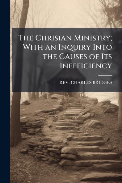 The Chrisian Ministry; With an Inquiry Into the Causes of Its Inefficiency