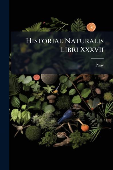 Historiae Naturalis Libri Xxxvii