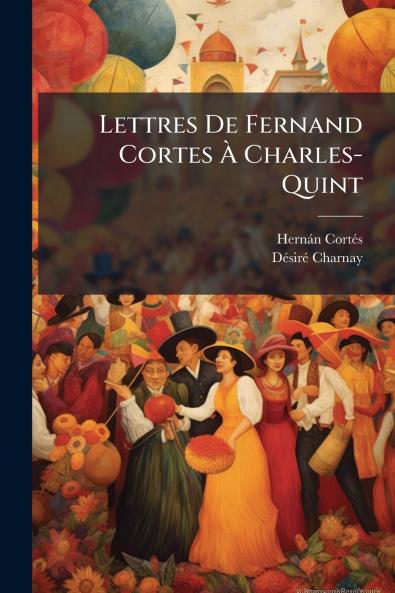 Lettres De Fernand Cortes À Charles-Quint