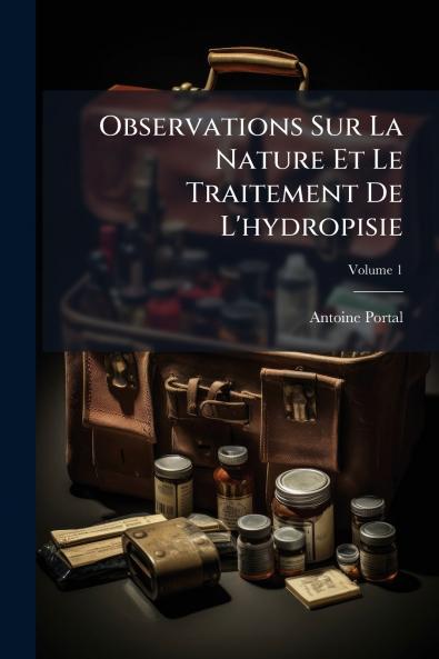 Observations Sur La Nature Et Le Traitement De L'hydropisie; Volume 1