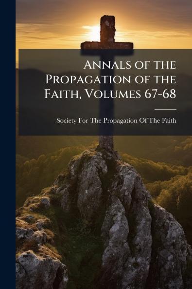 Annals of the Propagation of the Faith Volumes 67-68