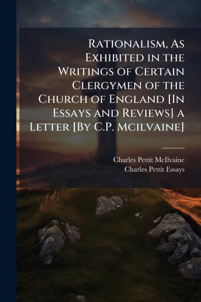 Rationalism As Exhibited in the Writings of Certain Clergymen of the Church of England [In Essays and Reviews] a Letter [By C.P. Mcilvaine]