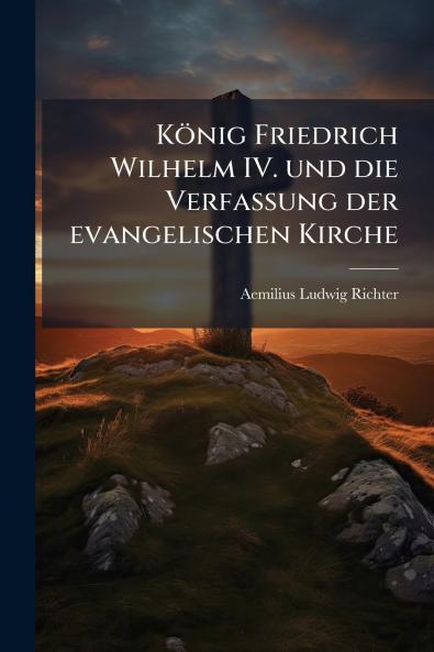 König Friedrich Wilhelm IV. und die Verfassung der evangelischen Kirche