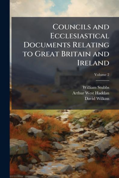 Councils and Ecclesiastical Documents Relating to Great Britain and Ireland; Volume 2