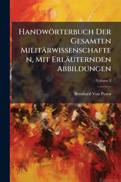 Handwörterbuch Der Gesamten Militärwissenschaften Mit Erläuternden Abbildungen; Volume 3