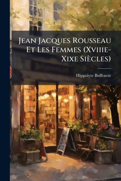 Jean Jacques Rousseau Et Les Femmes (Xviiie-Xixe Siècles)